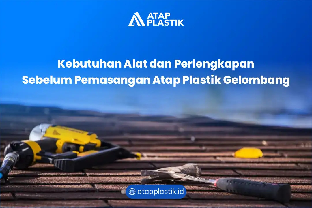 Kebutuhan Alat dan Perlengkapan Sebelum Pemasangan Atap Plastik Gelombang