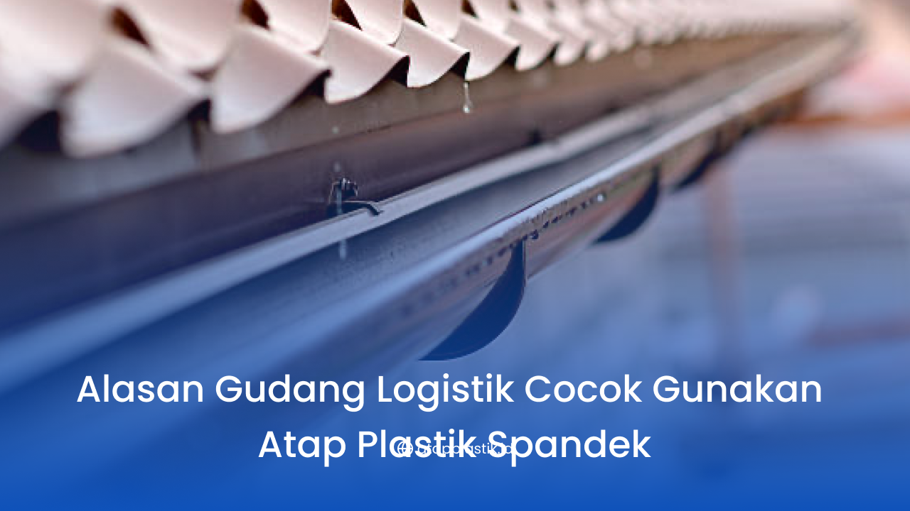 Alasan Gudang Logistik Cocok Gunakan Atap Plastik Spandek