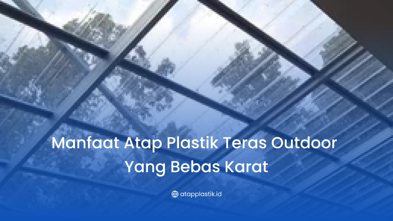 Manfaat Atap Plastik Teras Outdoor yang Bebas Karat