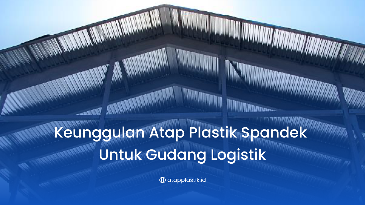 Keunggulan Atap Plastik Spandek Untuk Gudang Logistik