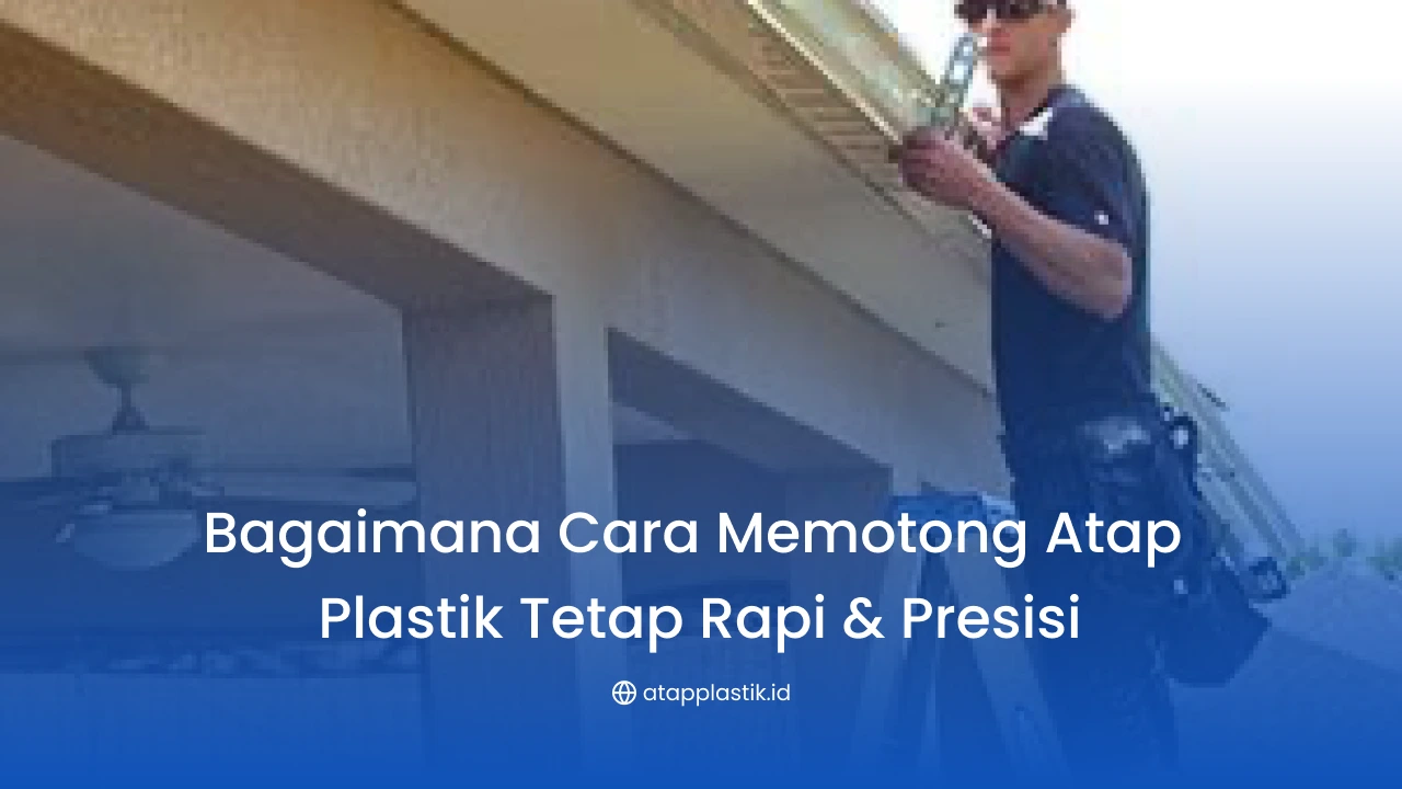 Bagaimana Cara Memotong Atap Plastik Tetap Rapi & Presisi