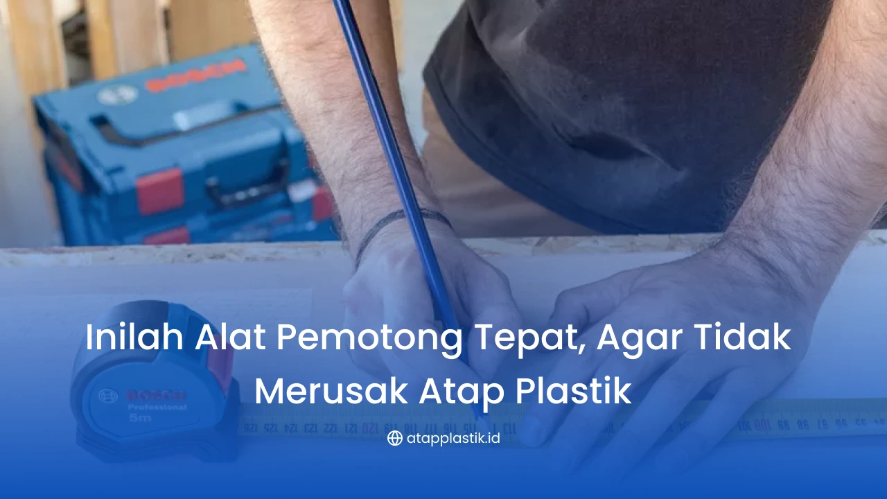 Inilah Alat Pemotong Tepat, Agar Tidak Merusak Atap Plastik