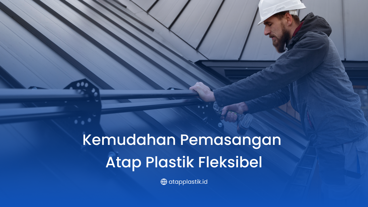 Kemudahan Pemasangan Atap Plastik Fleksibel