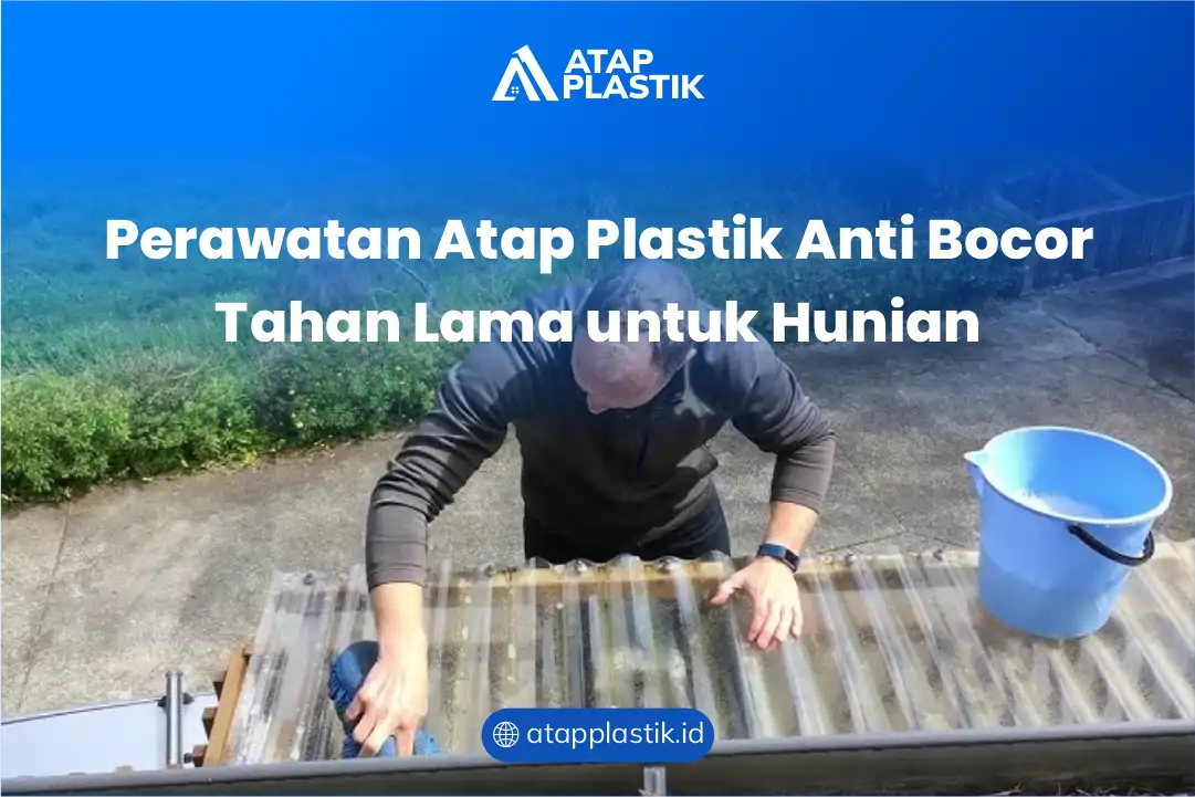 Perawatan Atap Plastik Anti Bocor Tahan Lama untuk Hunian
