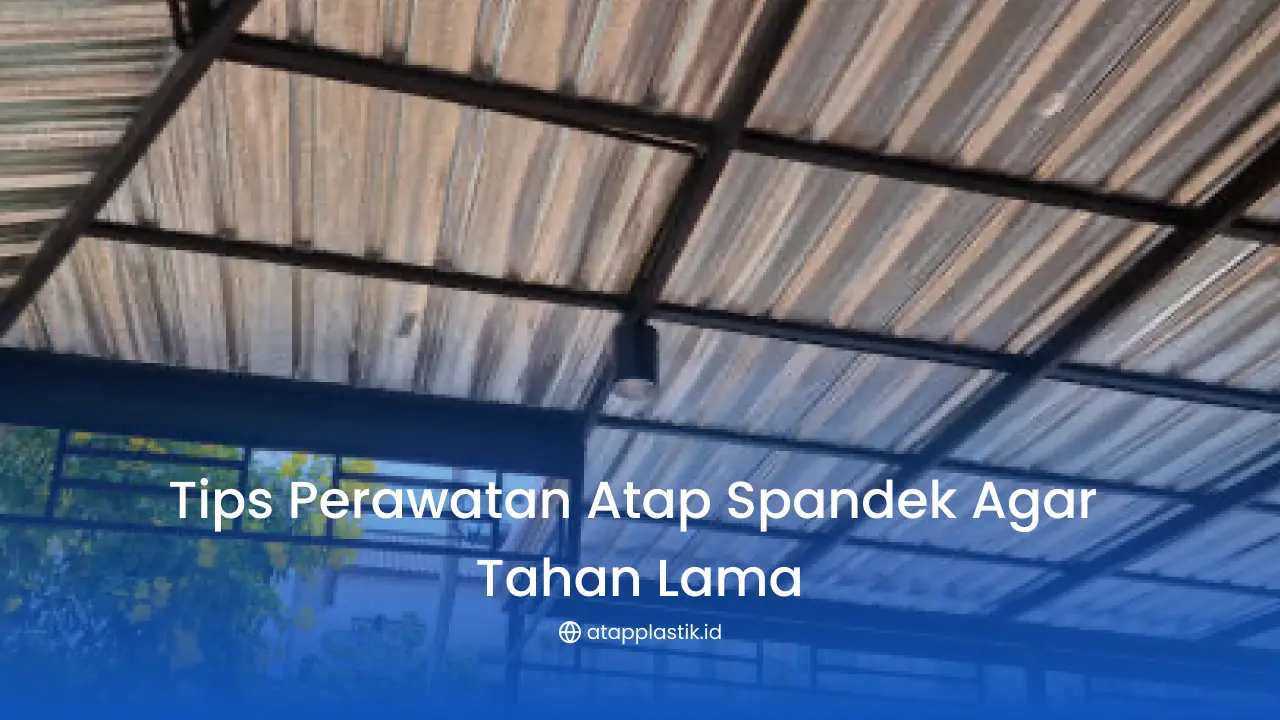 Tips Perawatan Atap Spandek Agar Tahan Lama