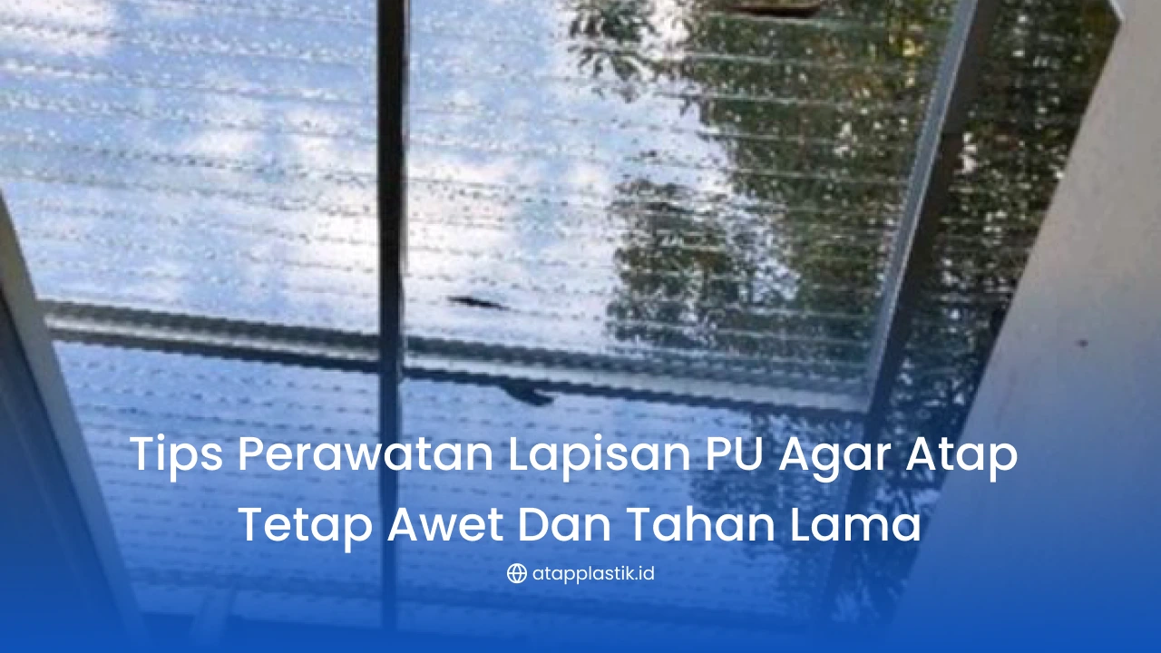Tips Perawatan Lapisan PU agar Atap Tetap Awet dan Tahan Lama