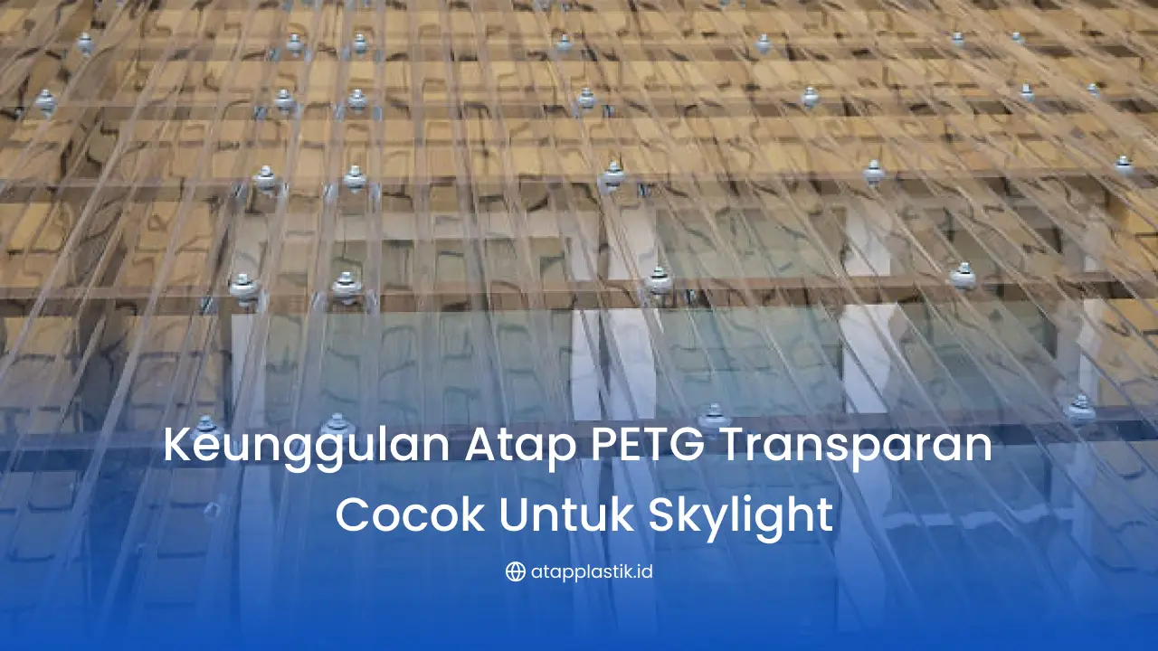 Keunggulan Atap PETG Transparan Cocok untuk Skylight