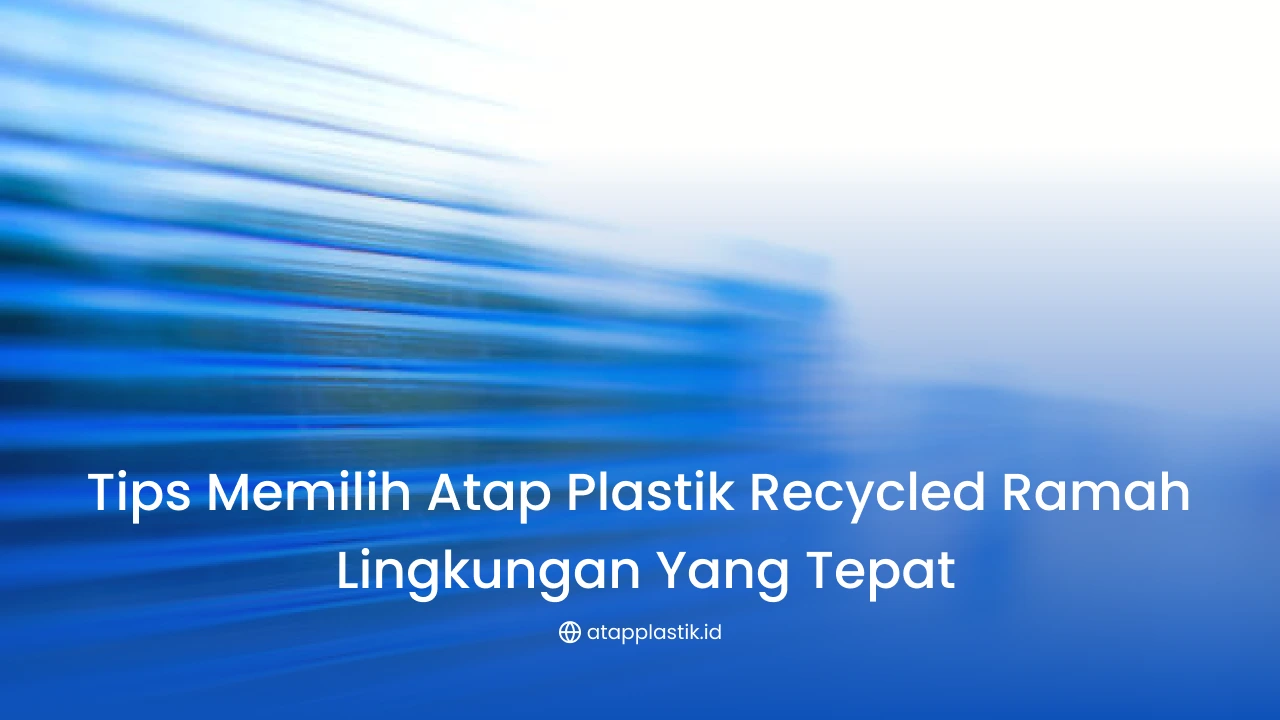 Tips Memilih Atap Plastik Recycled Ramah Lingkungan yang Tepat