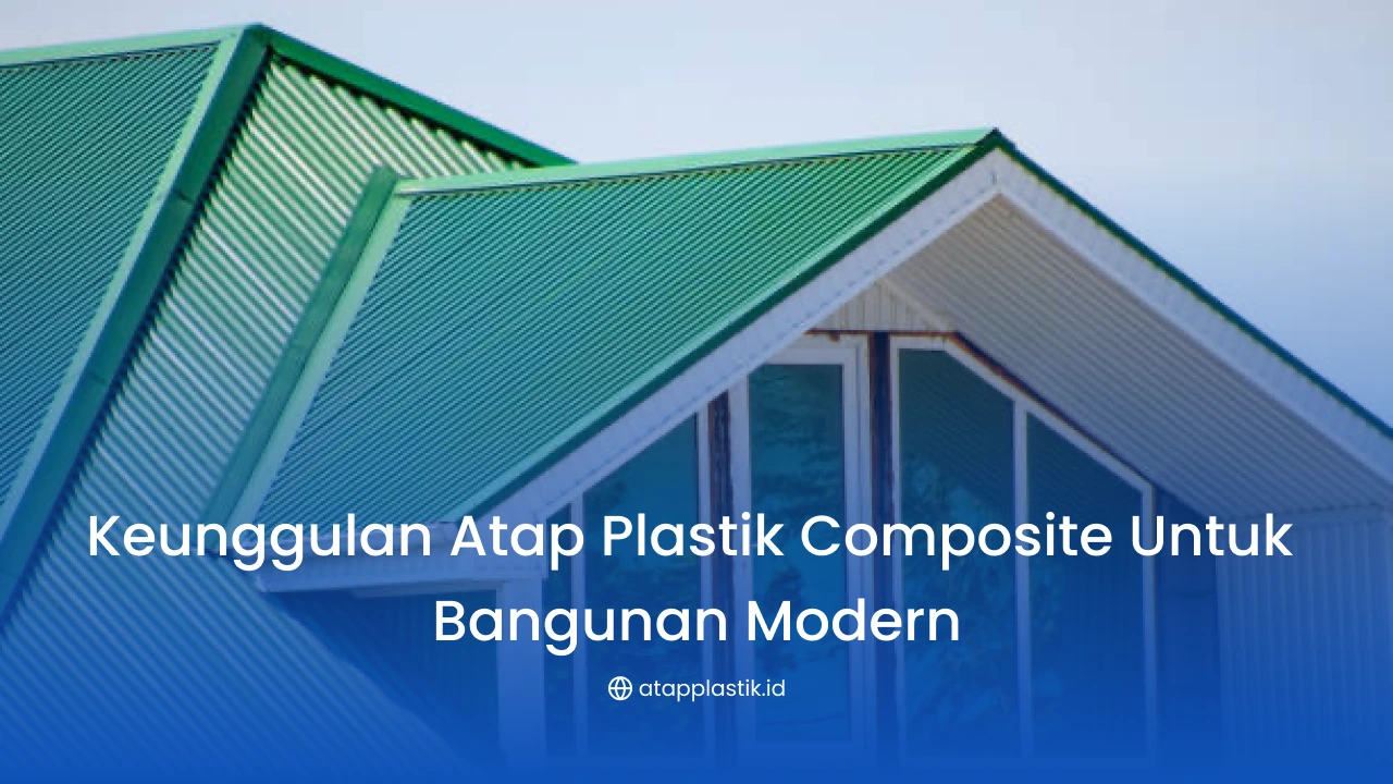 Keunggulan Atap Plastik Composite untuk Bangunan Modern