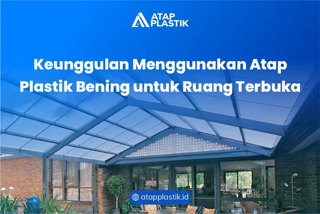 Keunggulan Menggunakan Atap Plastik Bening untuk Ruang Terbuka
