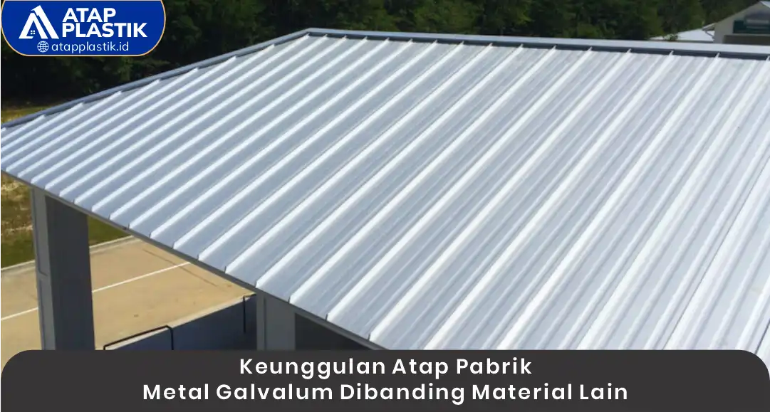 Keunggulan Atap Pabrik Metal Galvalume Dibanding Material Lain