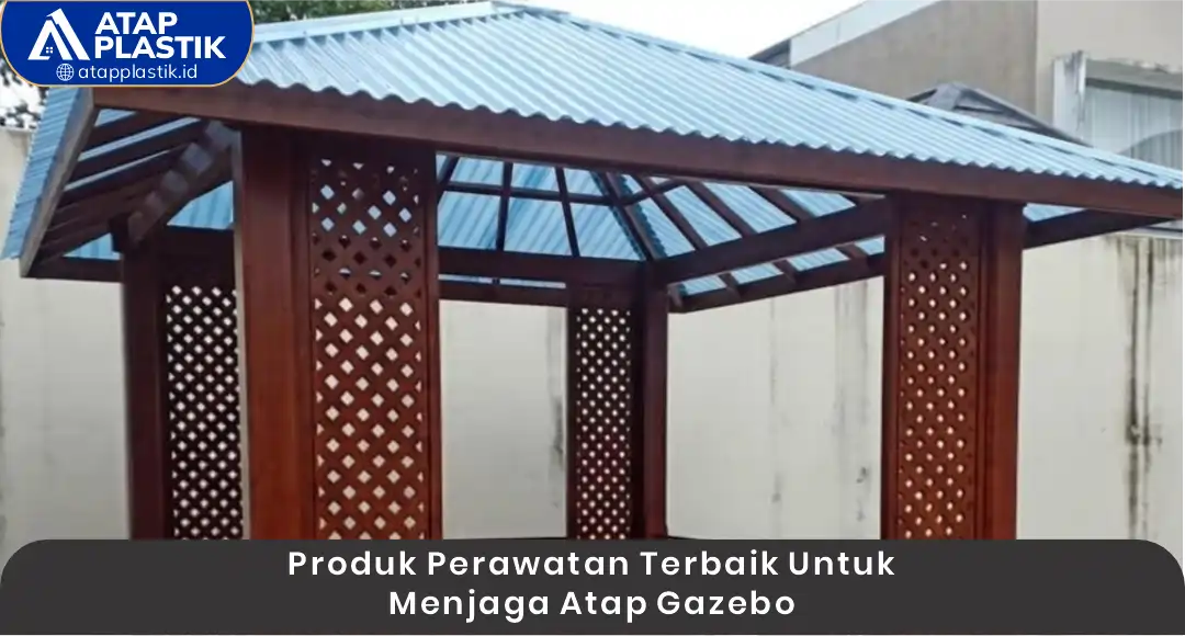 Produk Perawatan Terbaik untuk Atap Gazebo