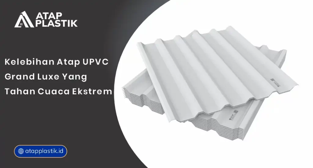 Kelebihan Atap uPVC Grand Luxe yang Tahan Cuaca Ekstrem
