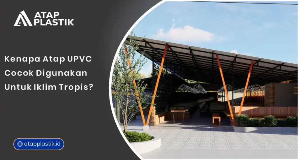 Kenapa Atap uPVC Cocok Digunakan untuk Iklim Tropis?