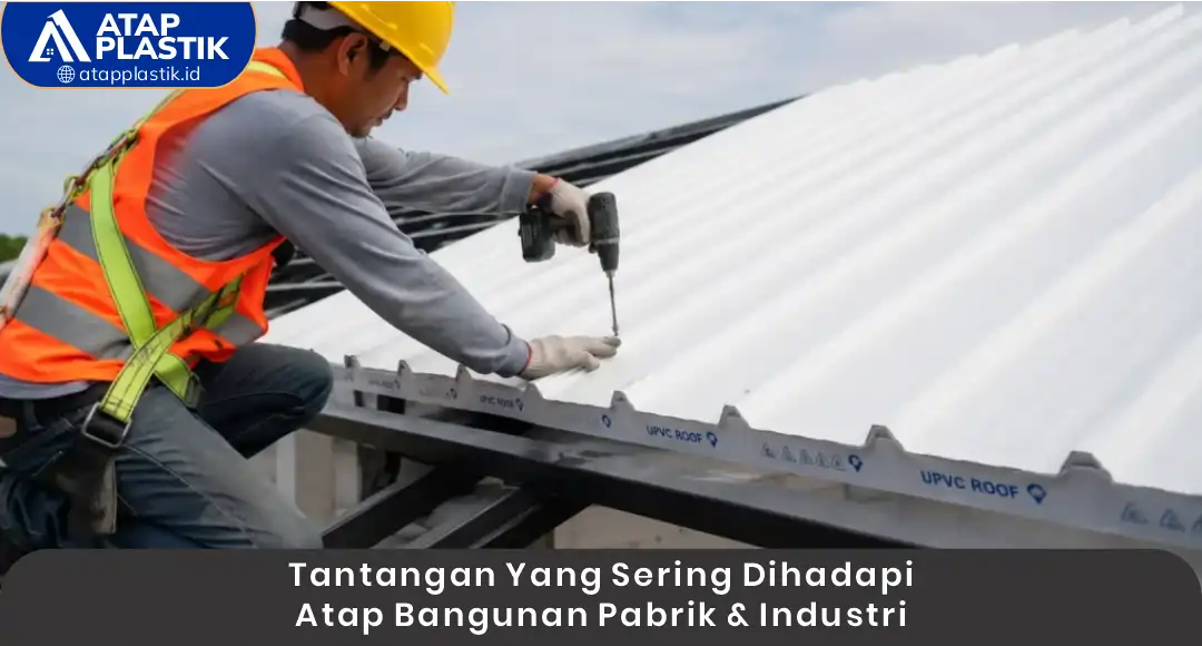 Tantangan yang Sering Dihadapi Atap Bangunan Pabrik dan Industri