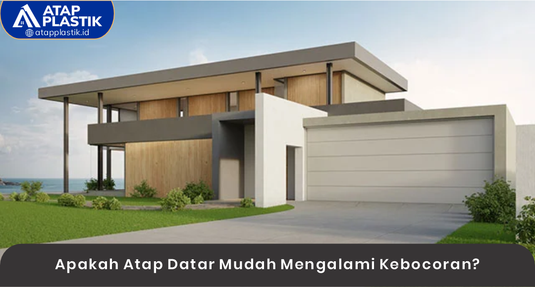 Apakah Atap Datar Mudah Mengalami Kebocoran?