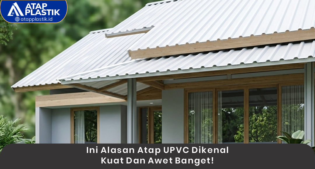 02 Ini Alasan Atap uPVC Dikenal Kuat dan Awet Banget